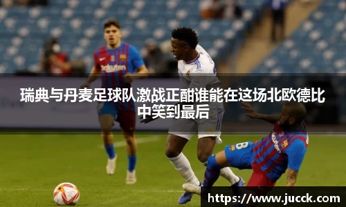 瑞典与丹麦足球队激战正酣谁能在这场北欧德比中笑到最后
