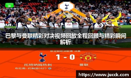 巴黎与曼联精彩对决视频回放全程回顾与精彩瞬间解析